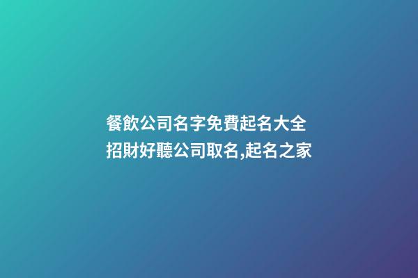 餐飲公司名字免費起名大全 招財好聽公司取名,起名之家